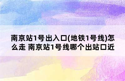 南京站1号出入口(地铁1号线)怎么走 南京站1号线哪个出站口近